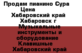 Продам пианино Сура2 › Цена ­ 20 000 - Хабаровский край, Хабаровск г. Музыкальные инструменты и оборудование » Клавишные   . Хабаровский край